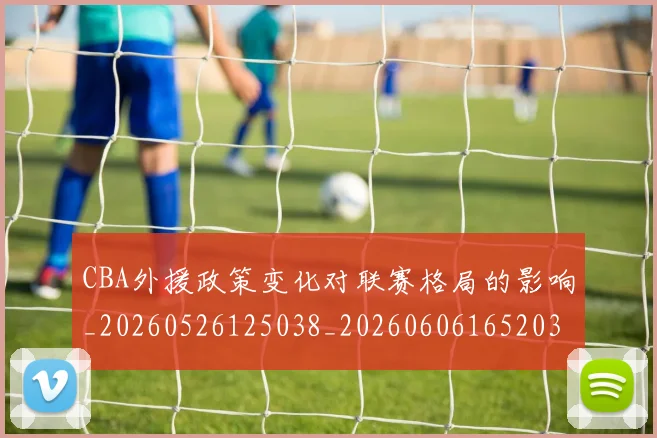CBA外援政策变化对联赛格局的影响_20260526125038_20260606165203