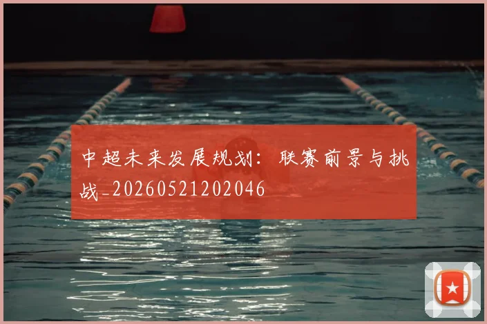 中超未来发展规划：联赛前景与挑战_20260521202046