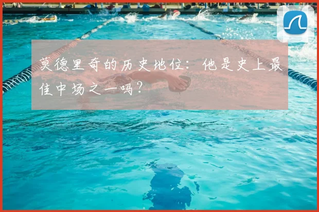 莫德里奇的历史地位：他是史上最佳中场之一吗？