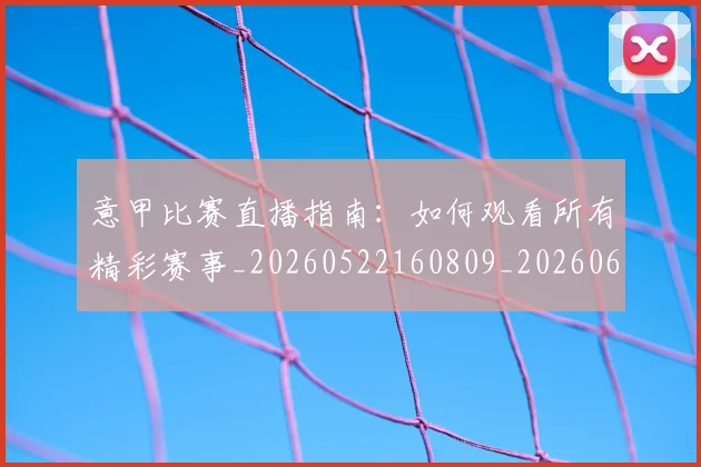 意甲比赛直播指南:如何观看所有精彩赛事_20260522160809_20260609194401