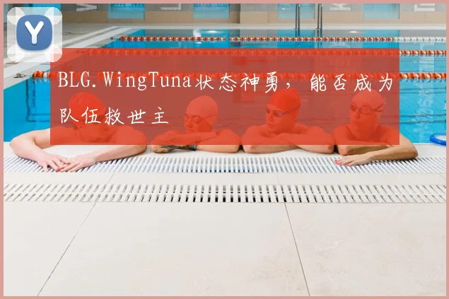 BLG.WingTuna状态神勇，能否成为队伍救世主