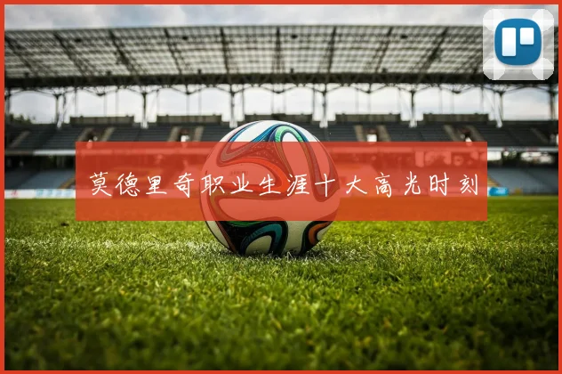 莫德里奇职业生涯十大高光时刻