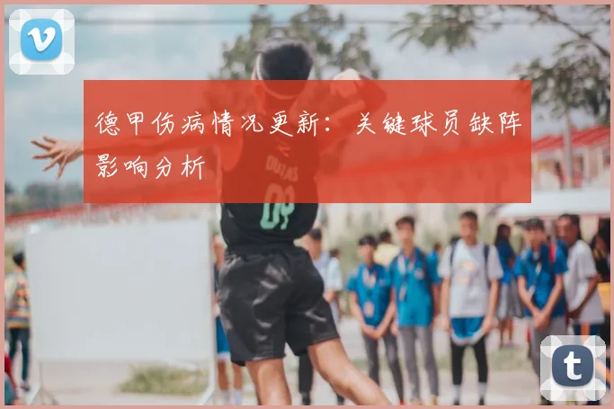 德甲伤病情况更新：关键球员缺阵影响分析