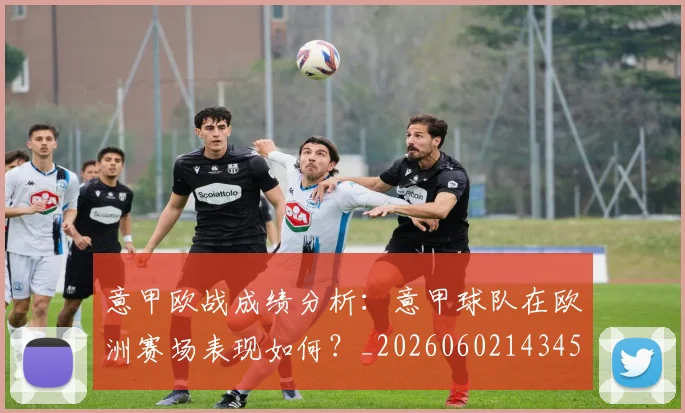 意甲欧战成绩分析：意甲球队在欧洲赛场表现如何？_20260602143459