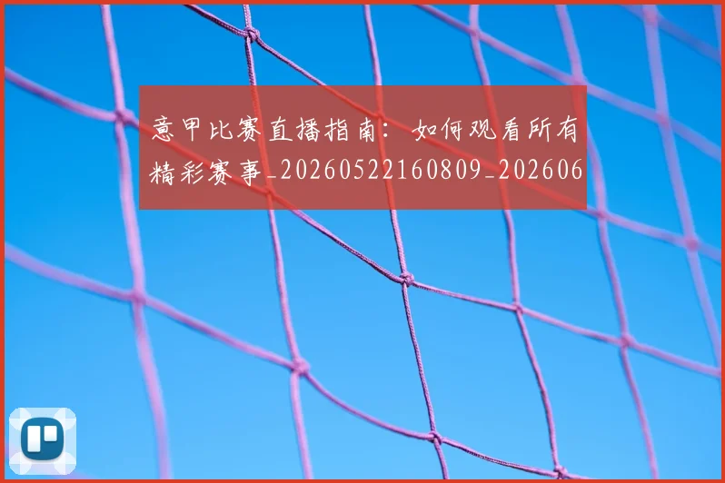意甲比赛直播指南：如何观看所有精彩赛事_20260522160809_20260609194401