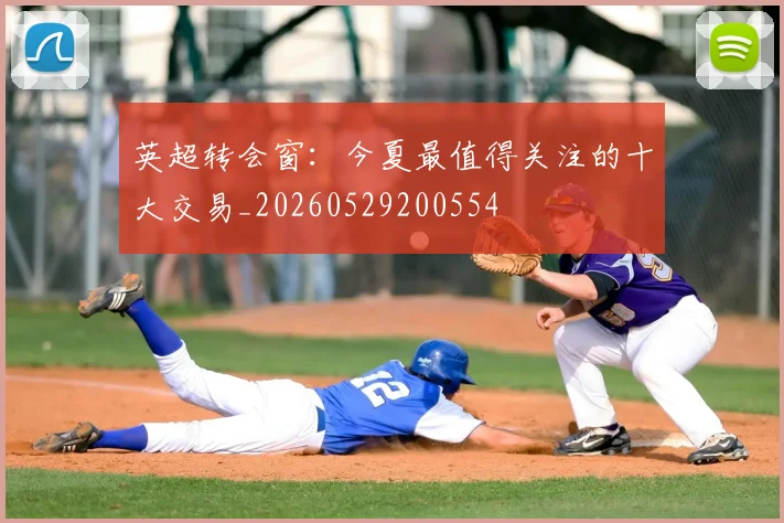 英超转会窗：今夏最值得关注的十大交易_20260529200554