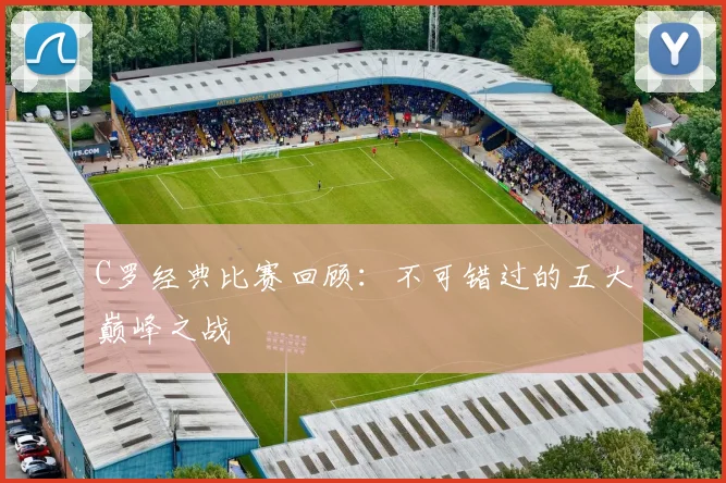 C罗经典比赛回顾：不可错过的五大巅峰之战